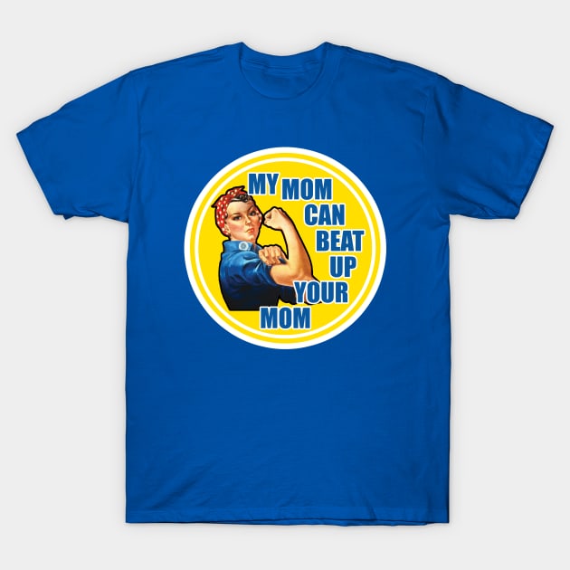 Rose The Riveter - My Mom Can Beat Up Your Mom T-Shirt by Infinite Legacy Designs